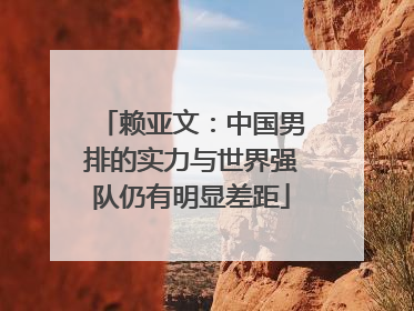 赖亚文：中国男排的实力与世界强队仍有明显差距