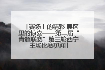 赛场上的精彩 展区里的惊喜——第二届“青超联赛”第三轮西宁主场比赛见闻
