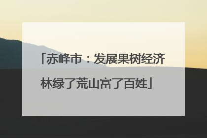 赤峰市：发展果树经济林绿了荒山富了百姓