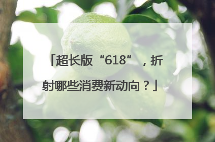 超长版“618”，折射哪些消费新动向？