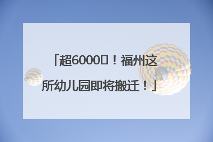 超6000㎡！福州这所幼儿园即将搬迁！