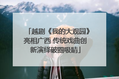 越剧《我的大观园》亮相广西 传统戏曲创新演绎破圈吸睛