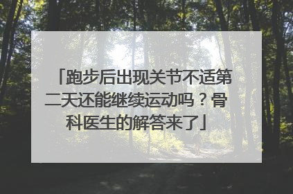 跑步后出现关节不适第二天还能继续运动吗？骨科医生的解答来了