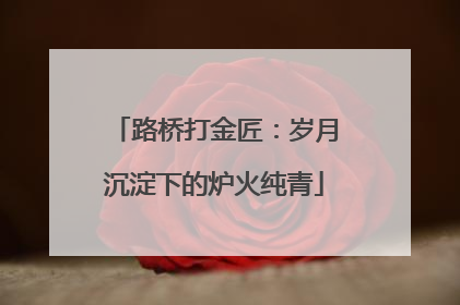 路桥打金匠：岁月沉淀下的炉火纯青