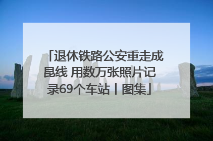 退休铁路公安重走成昆线 用数万张照片记录69个车站丨图集