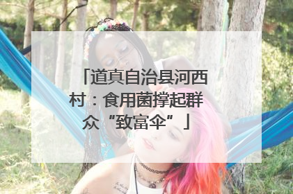 道真自治县河西村：食用菌撑起群众“致富伞”