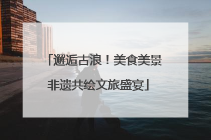 邂逅古浪！美食美景非遗共绘文旅盛宴