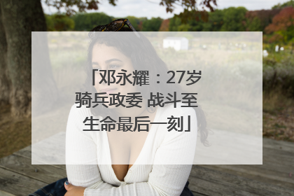 邓永耀：27岁骑兵政委 战斗至生命最后一刻
