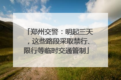 郑州交警：明起三天，这些路段采取禁行、限行等临时交通管制