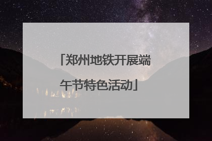 郑州地铁开展端午节特色活动