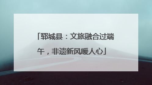 郓城县：文旅融合过端午，非遗新风暖人心
