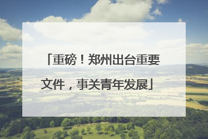 重磅！郑州出台重要文件，事关青年发展