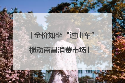 金价如坐“过山车” 搅动南昌消费市场