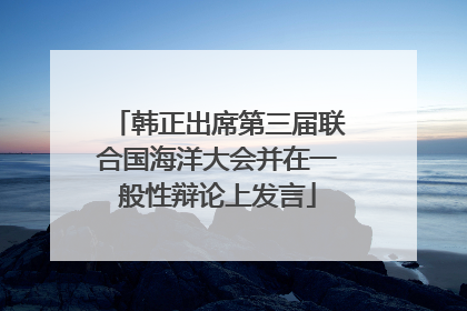 韩正出席第三届联合国海洋大会并在一般性辩论上发言