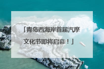 青岛西海岸首届汽摩文化节即将启幕！