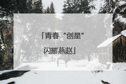 青春“创星” 闪耀燕赵