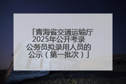 青海省交通运输厅2025年公开考录公务员拟录用人员的公示（第一批次）
