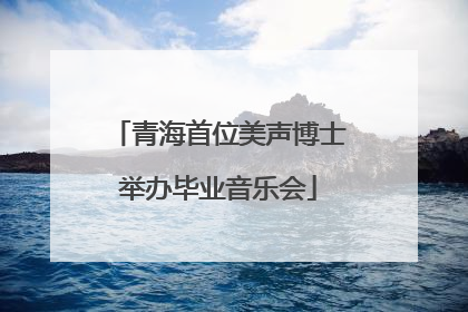 青海首位美声博士举办毕业音乐会