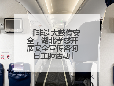 非遗大鼓传安全，湖北孝感开展安全宣传咨询日主题活动