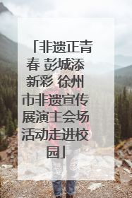 非遗正青春 彭城添新彩 徐州市非遗宣传展演主会场活动走进校园