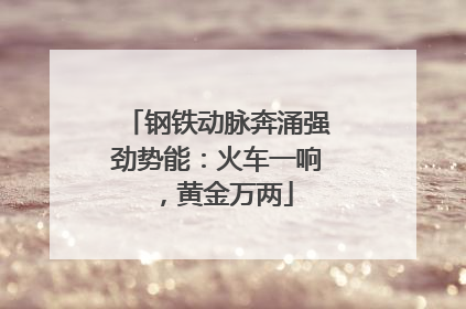 钢铁动脉奔涌强劲势能：火车一响，黄金万两
