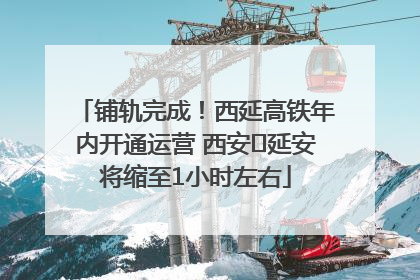 铺轨完成！西延高铁年内开通运营 西安⇌延安将缩至1小时左右