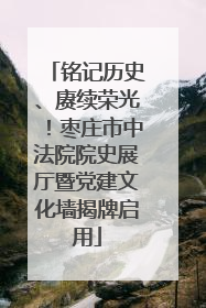 铭记历史、赓续荣光！枣庄市中法院院史展厅暨党建文化墙揭牌启用