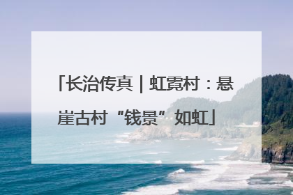 长治传真｜虹霓村：悬崖古村“钱景”如虹