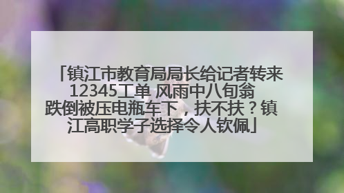 镇江市教育局局长给记者转来12345工单 风雨中八旬翁跌倒被压电瓶车下，扶不扶？镇江高职学子选择令人钦佩