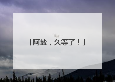 阿盐，久等了！