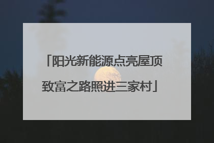 阳光新能源点亮屋顶 致富之路照进三家村