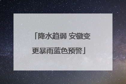 降水趋弱 安徽变更暴雨蓝色预警