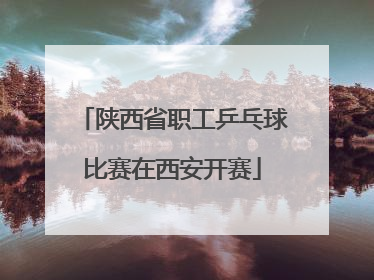 陕西省职工乒乓球比赛在西安开赛