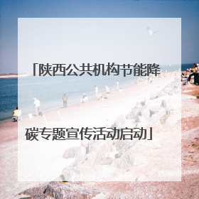 陕西公共机构节能降碳专题宣传活动启动