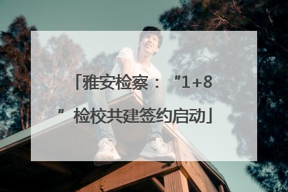 雅安检察：“1+8”检校共建签约启动