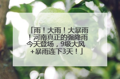 雨！大雨！大暴雨！河南真正的强降雨今天登场，9级大风+暴雨连下3天！