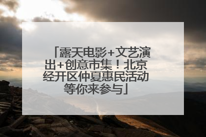 露天电影+文艺演出+创意市集！北京经开区仲夏惠民活动等你来参与
