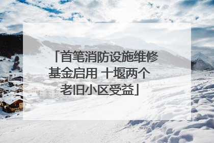 首笔消防设施维修基金启用 十堰两个老旧小区受益