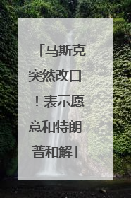 马斯克突然改口！表示愿意和特朗普和解