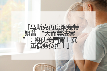 马斯克再度炮轰特朗普 “大而美法案”：将使美国背上沉重债务负担！