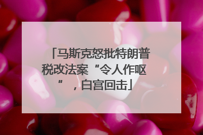 马斯克怒批特朗普税改法案“令人作呕”，白宫回击