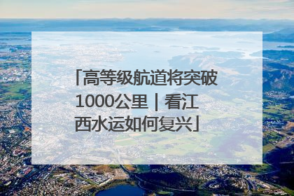 高等级航道将突破1000公里｜看江西水运如何复兴