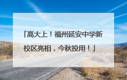 高大上！福州延安中学新校区亮相，今秋投用！