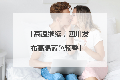 高温继续，四川发布高温蓝色预警
