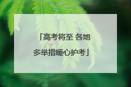 高考将至 各地多举措暖心护考