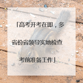 高考开考在即，多省份省领导实地检查考前准备工作