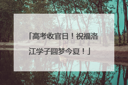 高考收官日！祝福洛江学子圆梦今夏！