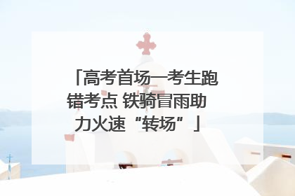 高考首场一考生跑错考点 铁骑冒雨助力火速“转场”