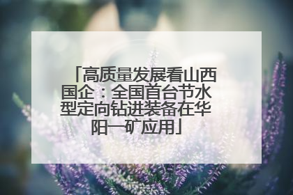 高质量发展看山西国企：全国首台节水型定向钻进装备在华阳一矿应用