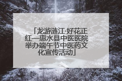 龙游涟江·好花正红—惠水县中医医院举办端午节中医药文化宣传活动
